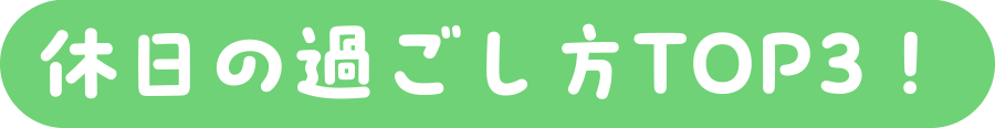 休日の過ごし方TOP3！