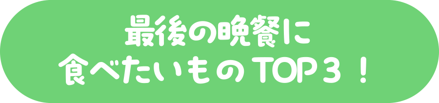 最後の晩餐に食べたいもの TOP３！