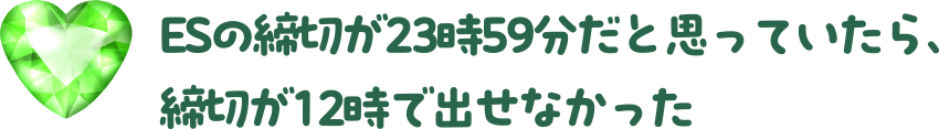 ESの締切が23時59分だと思っていたら、締切が12時で出せなかった