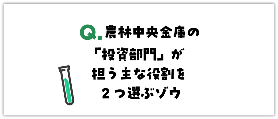 Q. 農林中央金庫の「投資部門」が担う主な役割を2つ選ぶゾウ