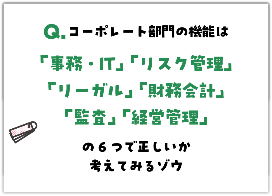 Q. コーポレート部門の機能は「事務・IT」「リスク管理」「リーガル」「財務会計」「監査」「経営管理」の6つで正しいか考えてみるゾウ