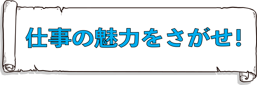 仕事の魅力をさがせ！