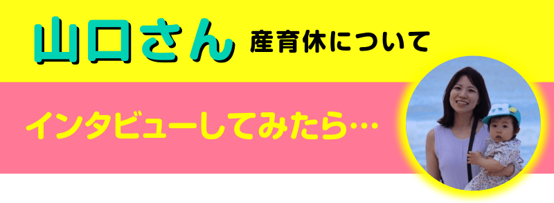 山口さん産育休についてインタビューしてみたら…